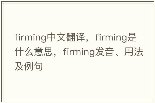 firming中文翻譯，firming是什么意思，firming發(fā)音、用法及例句