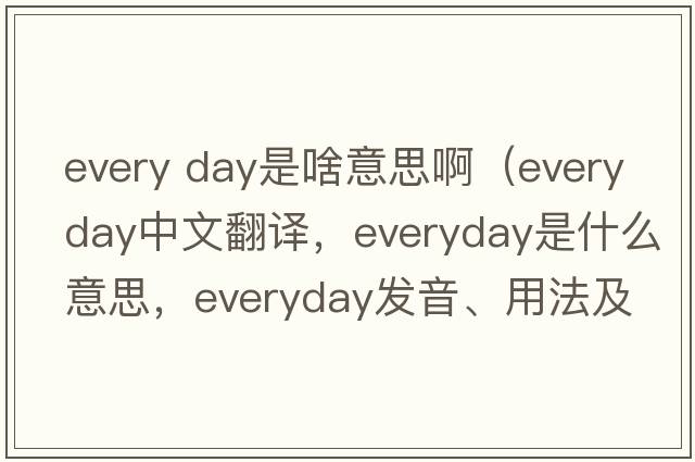 every day是啥意思?。╡veryday中文翻譯，everyday是什么意思，everyday發(fā)音、用法及例句）