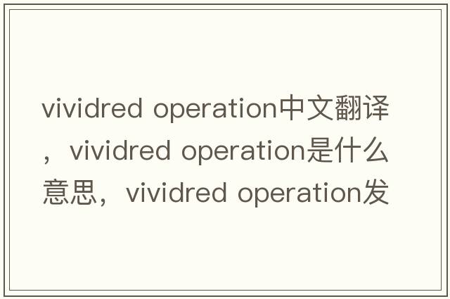 vividred operation中文翻譯，vividred operation是什么意思，vividred operation發(fā)音、用法及例句