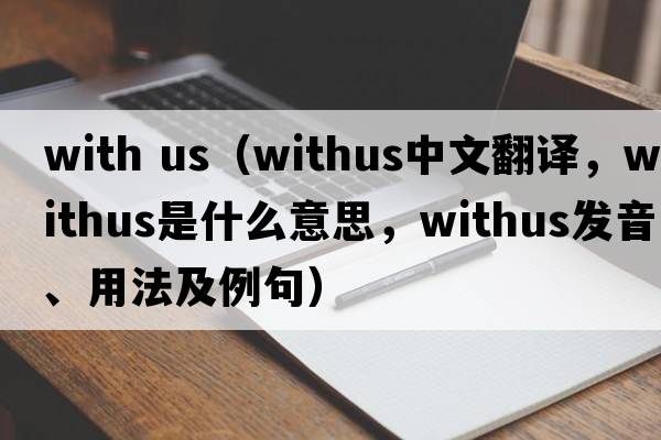 with us（withus中文翻譯，withus是什么意思，withus發(fā)音、用法及例句）
