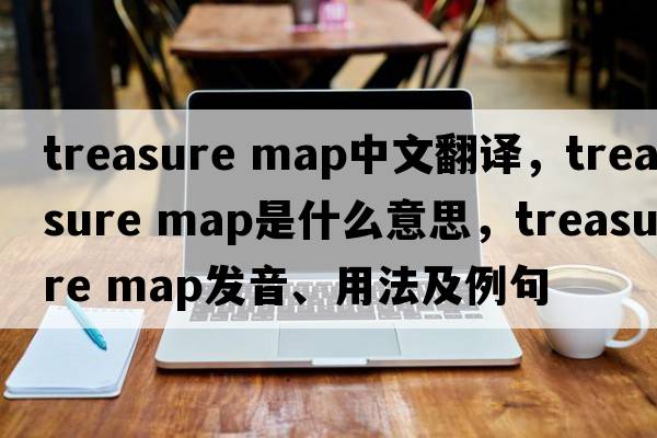 treasure map中文翻譯，treasure map是什么意思，treasure map發(fā)音、用法及例句