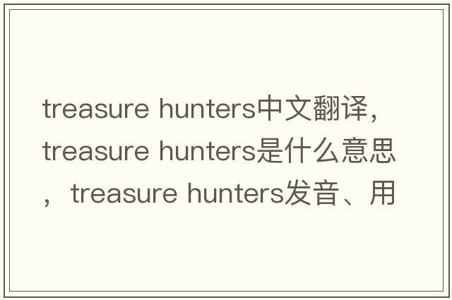 treasure hunters中文翻譯，treasure hunters是什么意思，treasure hunters發(fā)音、用法及例句