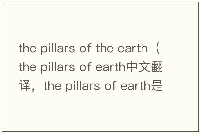 the pillars of the earth（the pillars of earth中文翻譯，the pillars of earth是什么意思，the pillars of earth發(fā)音、用