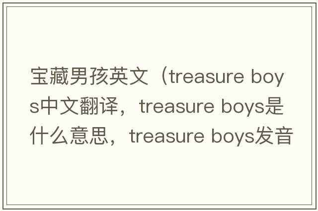 寶藏男孩英文（treasure boys中文翻譯，treasure boys是什么意思，treasure boys發(fā)音、用法及例句）