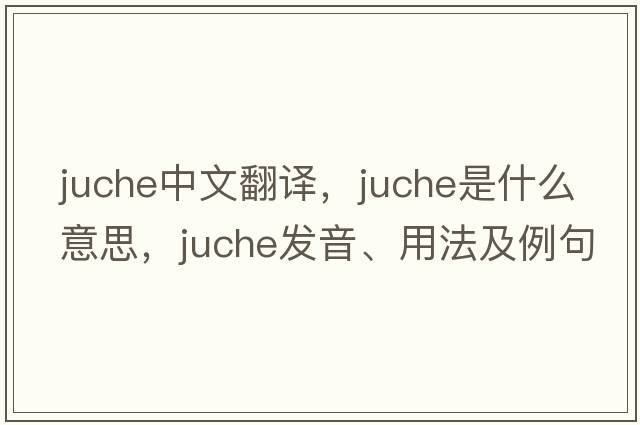 juche中文翻譯，juche是什么意思，juche發(fā)音、用法及例句