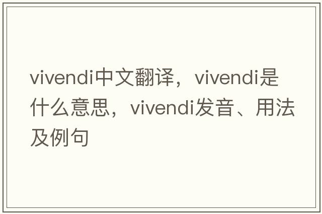 vivendi中文翻譯，vivendi是什么意思，vivendi發(fā)音、用法及例句