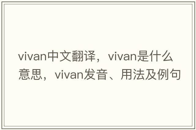 vivan中文翻譯，vivan是什么意思，vivan發(fā)音、用法及例句