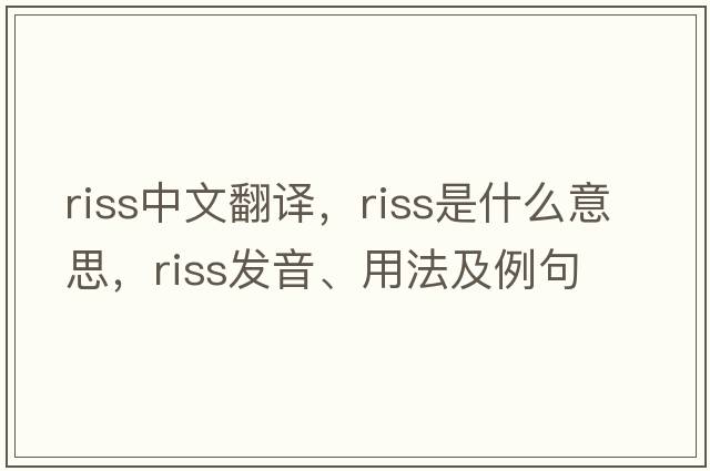 riss中文翻譯，riss是什么意思，riss發(fā)音、用法及例句