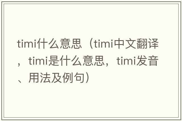 timi什么意思（timi中文翻譯，timi是什么意思，timi發(fā)音、用法及例句）