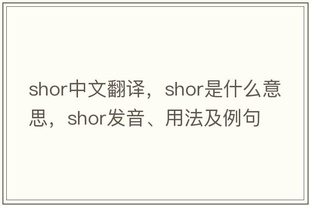 Shor中文翻譯，Shor是什么意思，Shor發(fā)音、用法及例句