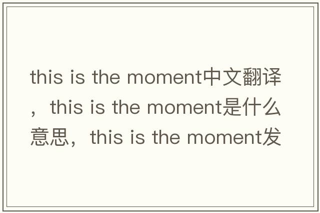 this is the moment中文翻譯，this is the moment是什么意思，this is the moment發(fā)音、用法及例句