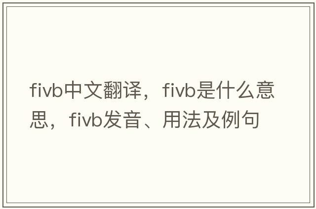 FIVB中文翻譯，FIVB是什么意思，FIVB發(fā)音、用法及例句