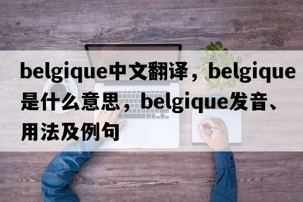 Belgique中文翻譯，Belgique是什么意思，Belgique發(fā)音、用法及例句