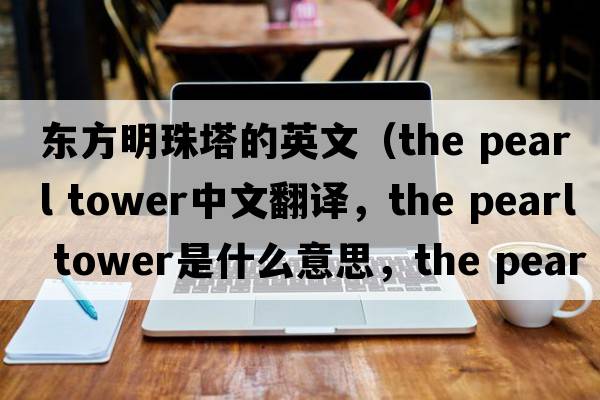 東方明珠塔的英文（the pearl tower中文翻譯，the pearl tower是什么意思，the pearl tower發(fā)音、用法及例句）