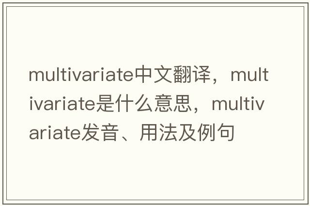 multivariate中文翻譯，multivariate是什么意思，multivariate發(fā)音、用法及例句
