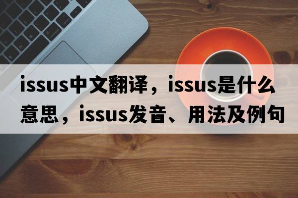Issus中文翻譯，Issus是什么意思，Issus發(fā)音、用法及例句