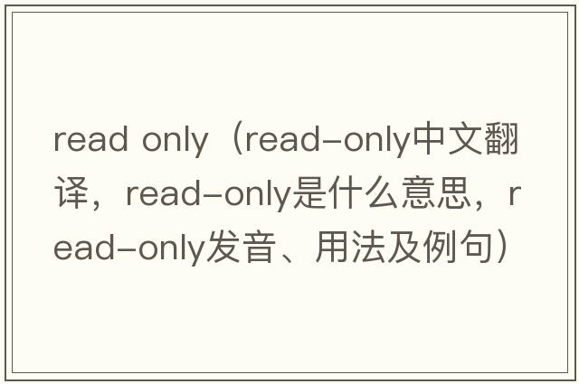 read only（read-only中文翻譯，read-only是什么意思，read-only發(fā)音、用法及例句）