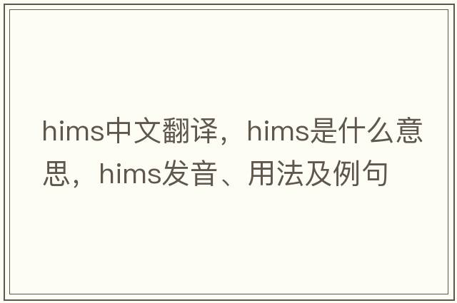 HIMS中文翻譯，HIMS是什么意思，HIMS發(fā)音、用法及例句