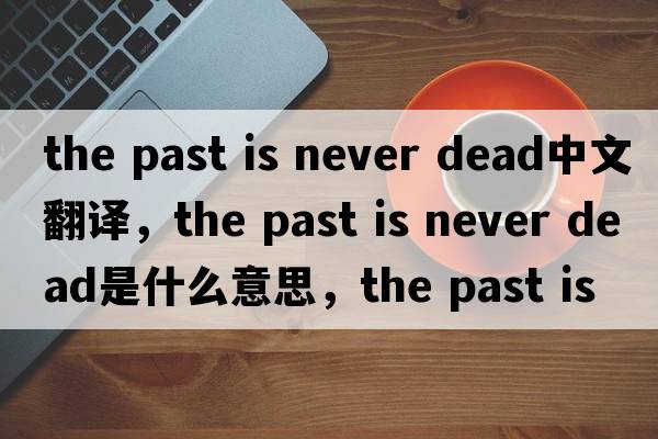 the past is never dead中文翻譯，the past is never dead是什么意思，the past is never dead發(fā)音、用法及例句
