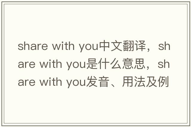 share with you中文翻譯，share with you是什么意思，share with you發(fā)音、用法及例句