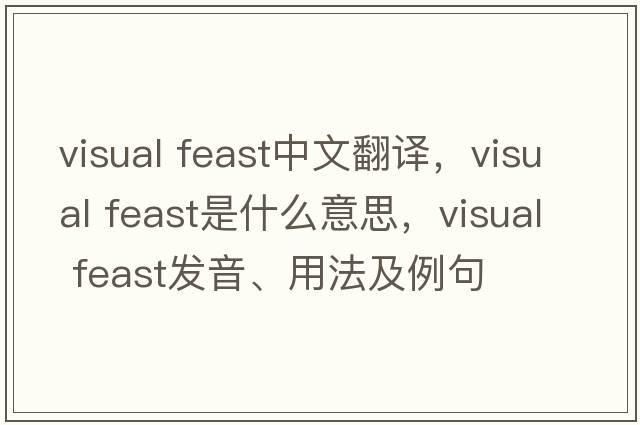 visual feast中文翻譯，visual feast是什么意思，visual feast發(fā)音、用法及例句