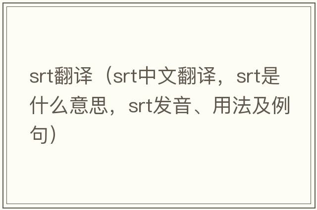srt翻譯（srt中文翻譯，srt是什么意思，srt發(fā)音、用法及例句）