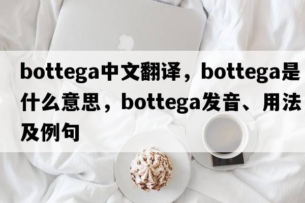 bottega中文翻譯，bottega是什么意思，bottega發(fā)音、用法及例句