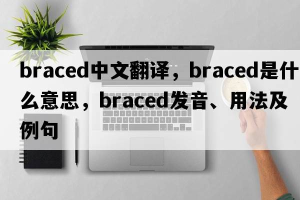 braced中文翻譯，braced是什么意思，braced發(fā)音、用法及例句