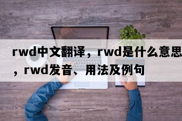 rwd中文翻譯，rwd是什么意思，rwd發(fā)音、用法及例句