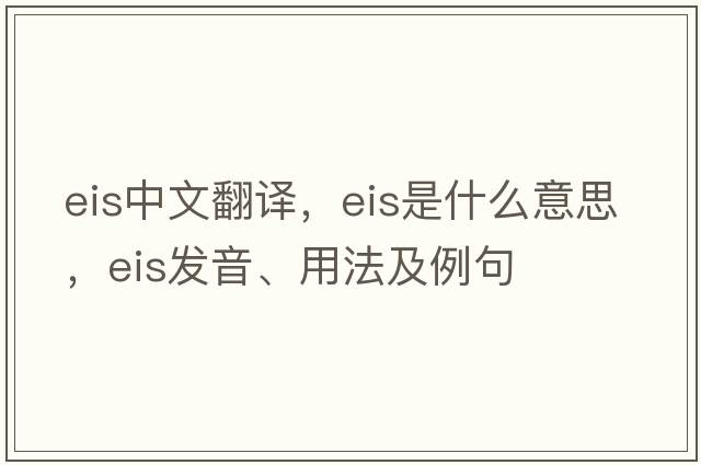 eis中文翻譯，eis是什么意思，eis發(fā)音、用法及例句