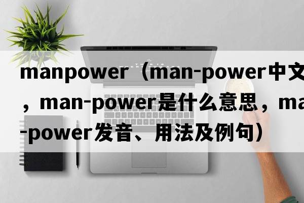manpower（man-power中文翻譯，man-power是什么意思，man-power發(fā)音、用法及例句）
