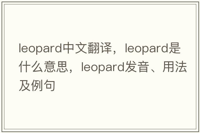 leopard中文翻譯，leopard是什么意思，leopard發(fā)音、用法及例句