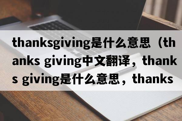 thanksgiving是什么意思（thanks giving中文翻譯，thanks giving是什么意思，thanks giving發(fā)音、用法及例句）