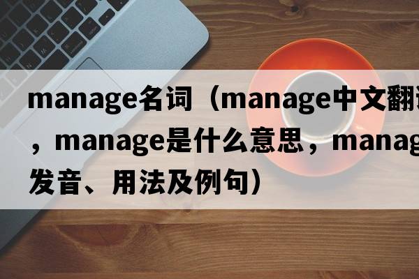 manage名詞（manage中文翻譯，manage是什么意思，manage發(fā)音、用法及例句）