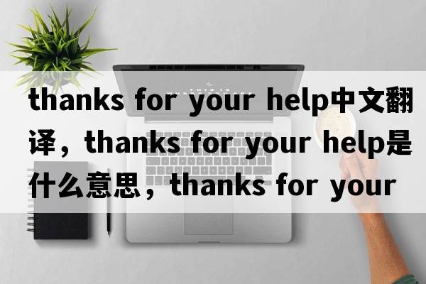 thanks for your help中文翻譯，thanks for your help是什么意思，thanks for your help發(fā)音、用法及例句