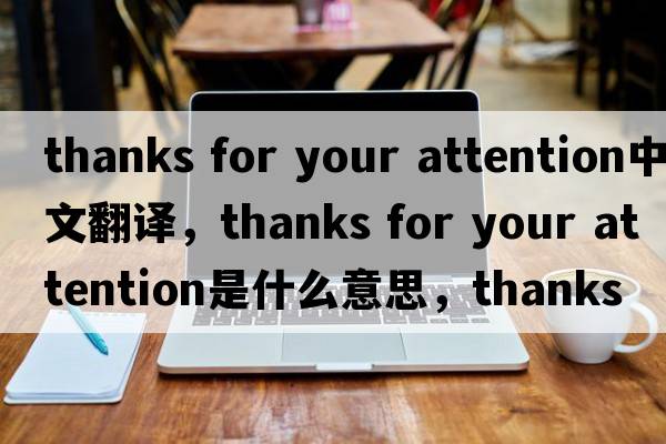thanks for your attention中文翻譯，thanks for your attention是什么意思，thanks for your attention發(fā)音、用法及例句