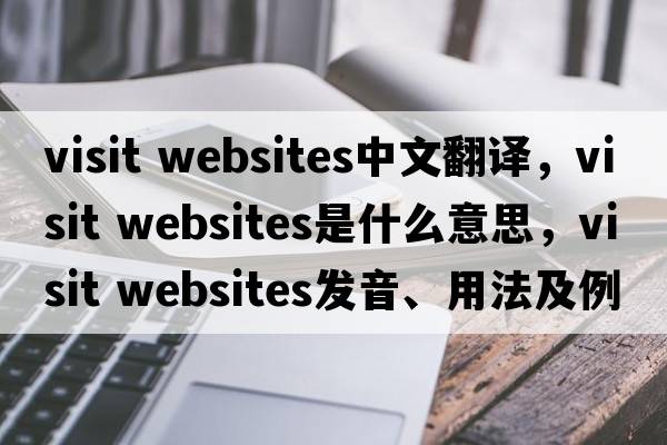visit websites中文翻譯，visit websites是什么意思，visit websites發(fā)音、用法及例句