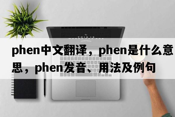 phen中文翻譯，phen是什么意思，phen發(fā)音、用法及例句