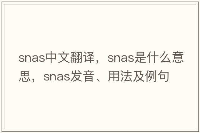 snas中文翻譯，snas是什么意思，snas發(fā)音、用法及例句