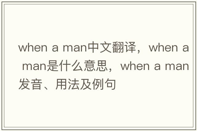 when a man中文翻譯，when a man是什么意思，when a man發(fā)音、用法及例句