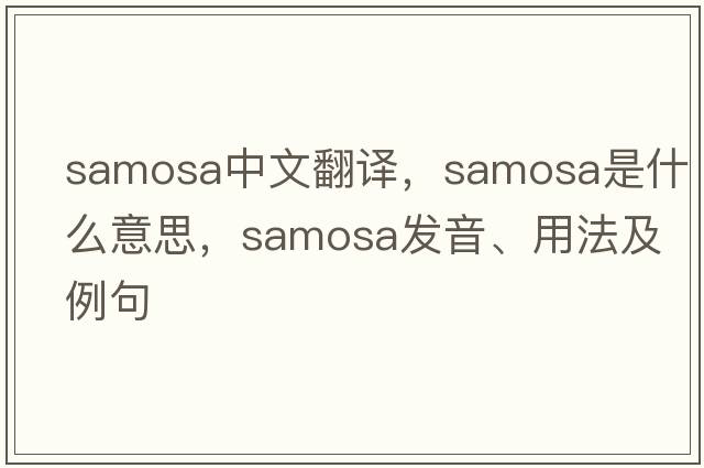 samosa中文翻譯，samosa是什么意思，samosa發(fā)音、用法及例句