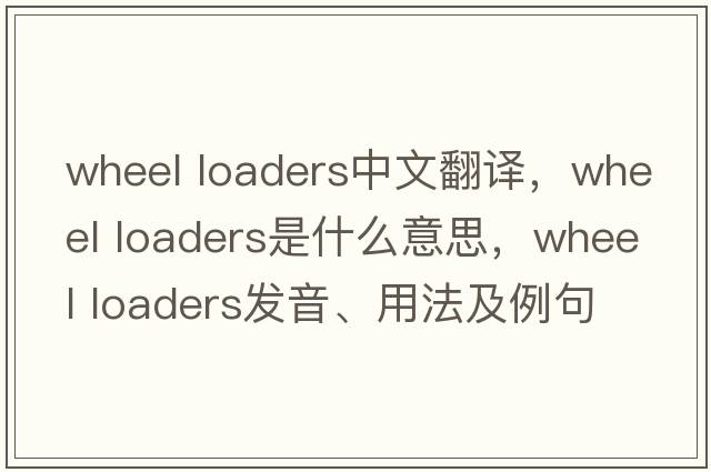 wheel loaders中文翻譯，wheel loaders是什么意思，wheel loaders發(fā)音、用法及例句