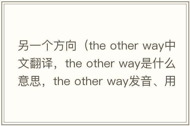 另一個(gè)方向（the other way中文翻譯，the other way是什么意思，the other way發(fā)音、用法及例句）