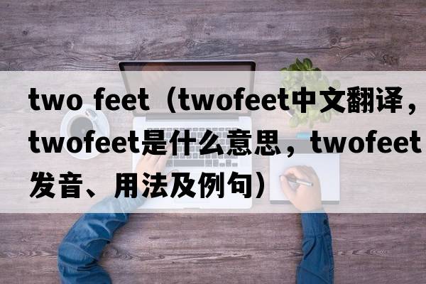 two feet（twofeet中文翻譯，twofeet是什么意思，twofeet發(fā)音、用法及例句）