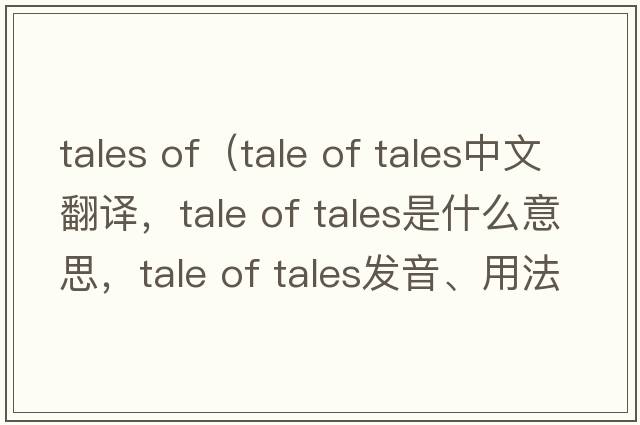 tales of（tale of tales中文翻譯，tale of tales是什么意思，tale of tales發(fā)音、用法及例句）