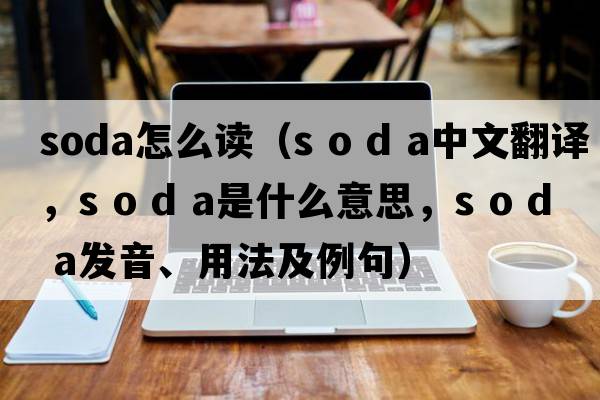 soda怎么讀（s o d a中文翻譯，s o d a是什么意思，s o d a發(fā)音、用法及例句）