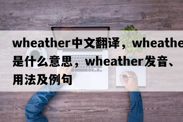 wheather中文翻譯，wheather是什么意思，wheather發(fā)音、用法及例句