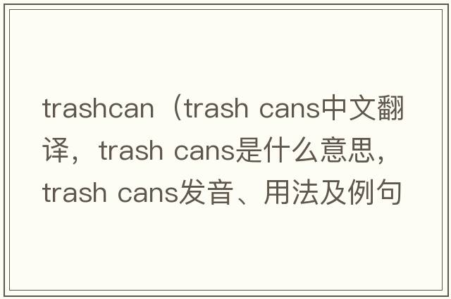 trashcan（trash cans中文翻譯，trash cans是什么意思，trash cans發(fā)音、用法及例句）