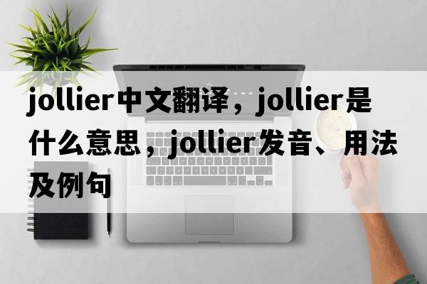 jollier中文翻譯，jollier是什么意思，jollier發(fā)音、用法及例句