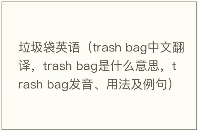 垃圾袋英語(yǔ)（trash bag中文翻譯，trash bag是什么意思，trash bag發(fā)音、用法及例句）